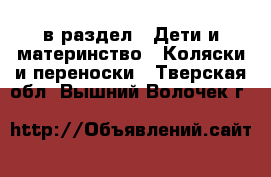  в раздел : Дети и материнство » Коляски и переноски . Тверская обл.,Вышний Волочек г.